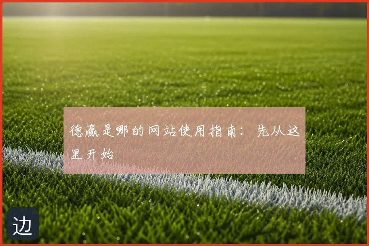 德赢是哪的网站使用指南：先从这里开始
